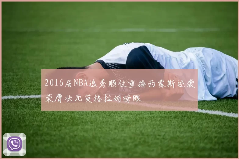 2016届NBA选秀顺位重排西蒙斯逆袭荣膺状元英格拉姆榜眼