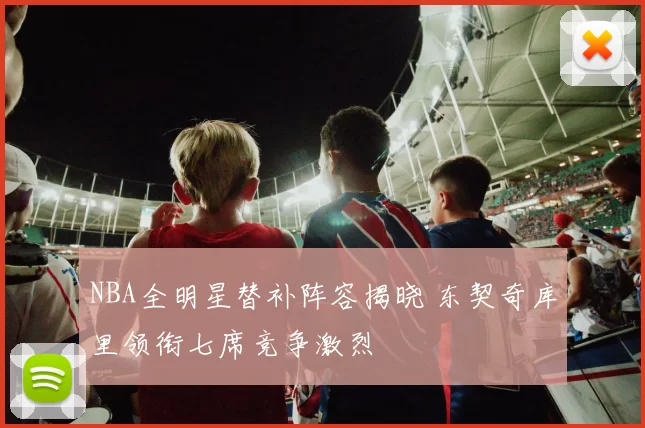 NBA全明星替补阵容揭晓 东契奇库里领衔七席竞争激烈