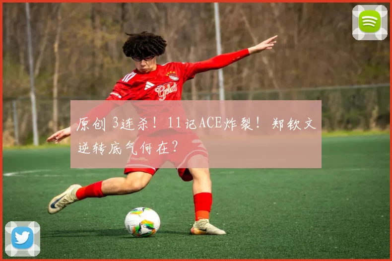 原创 3连杀！11记ACE炸裂！郑钦文逆转底气何在？