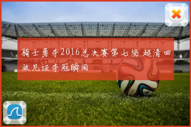 骑士勇夺2016总决赛第七场 超清回放见证夺冠瞬间
