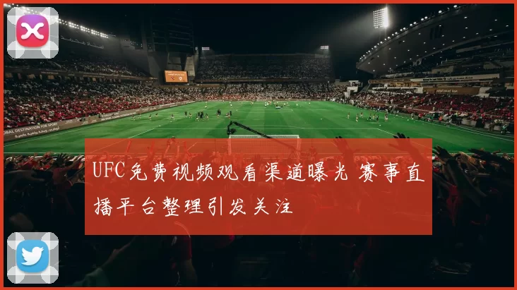 UFC免费视频观看渠道曝光 赛事直播平台整理引发关注