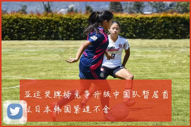 亚运奖牌榜竞争升级中国队暂居首位日本韩国紧追不舍