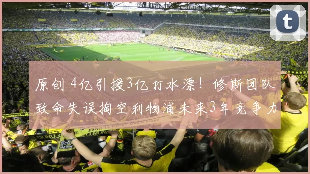 原创 4亿引援3亿打水漂！修斯团队致命失误掏空利物浦未来3年竞争力_