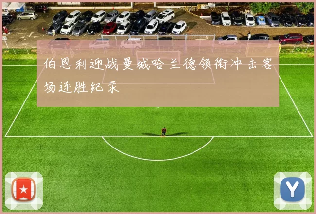 伯恩利迎战曼城哈兰德领衔冲击客场连胜纪录