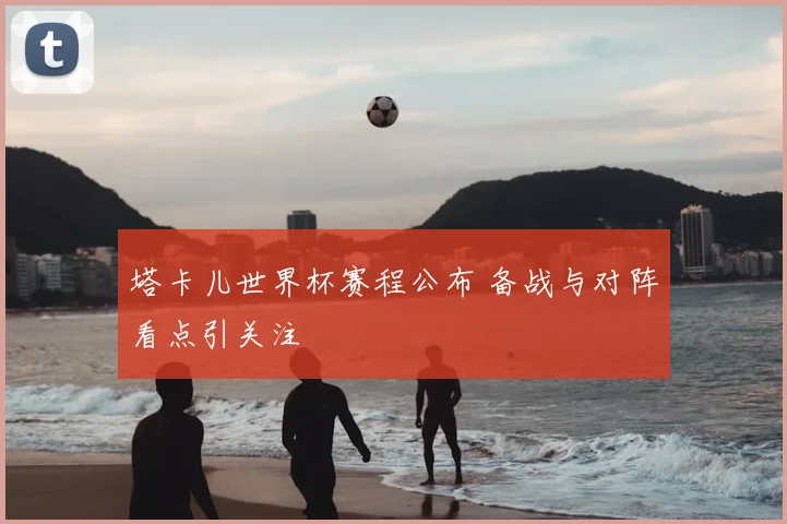 塔卡儿世界杯赛程公布 备战与对阵看点引关注