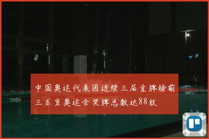 中国奥运代表团连续三届金牌榜前三东京奥运会奖牌总数达88枚