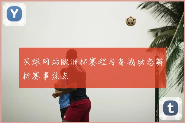 买球网站欧洲杯赛程与备战动态解析赛事焦点