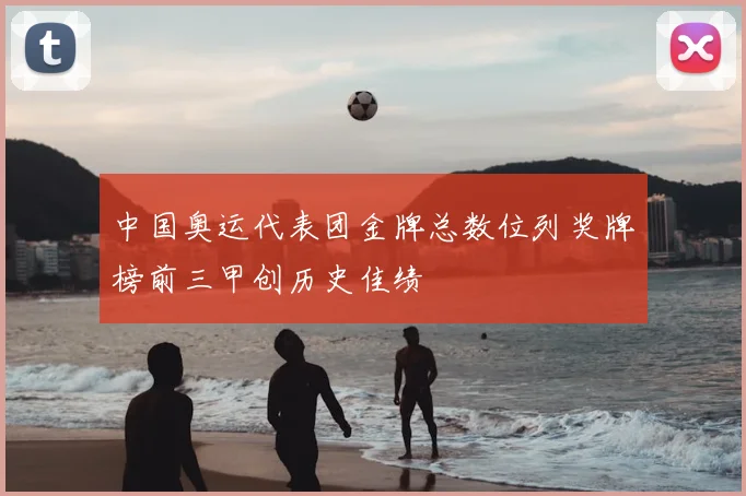 中国奥运代表团金牌总数位列奖牌榜前三甲创历史佳绩