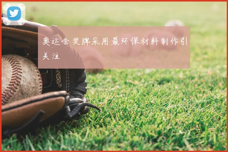 奥运会奖牌采用最环保材料制作引关注