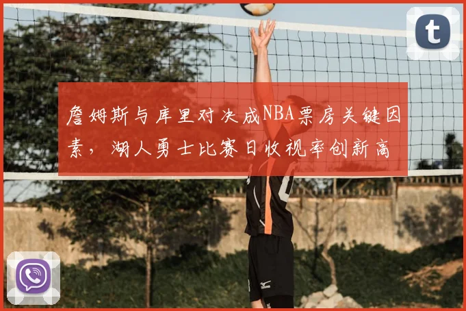 詹姆斯与库里对决成NBA票房关键因素，湖人勇士比赛日收视率创新高