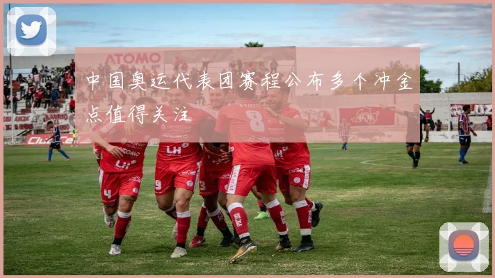 中国奥运代表团赛程公布多个冲金点值得关注