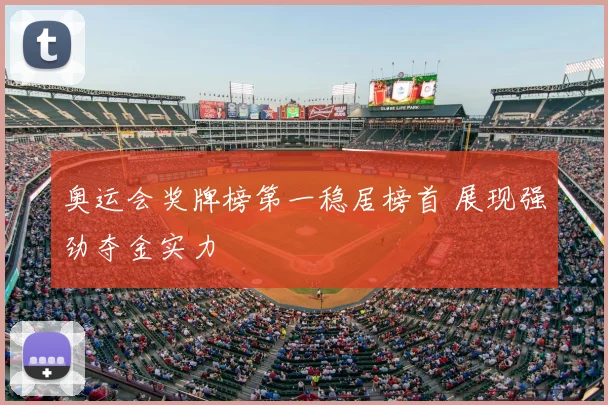 奥运会奖牌榜第一稳居榜首 展现强劲夺金实力
