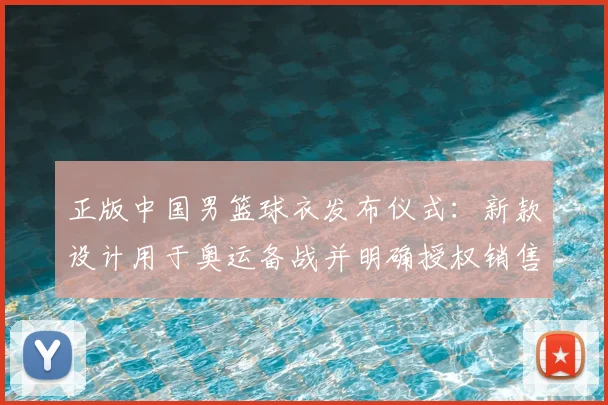 正版中国男篮球衣发布仪式：新款设计用于奥运备战并明确授权销售