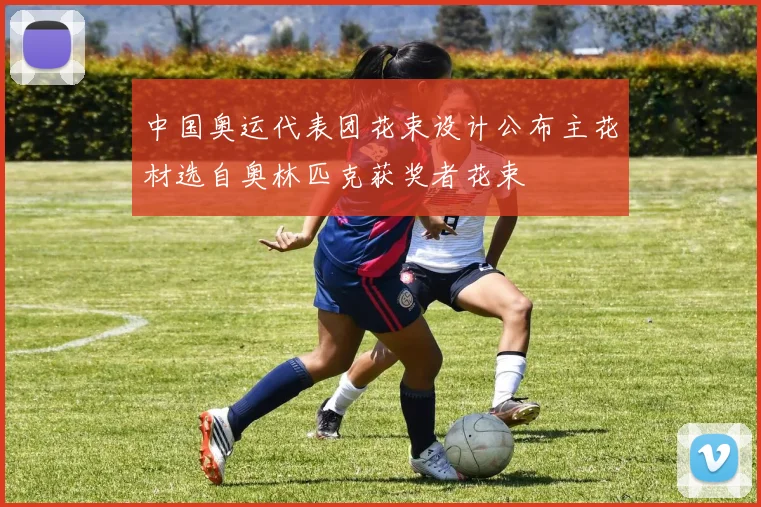中国奥运代表团花束设计公布主花材选自奥林匹克获奖者花束