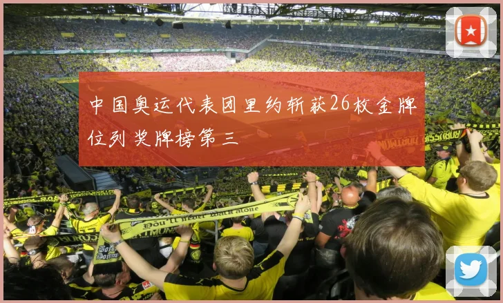 中国奥运代表团里约斩获26枚金牌位列奖牌榜第三