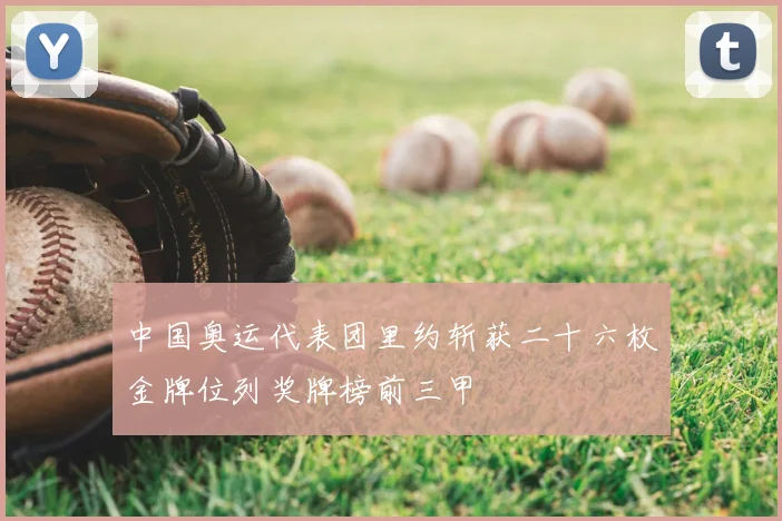 中国奥运代表团里约斩获二十六枚金牌位列奖牌榜前三甲